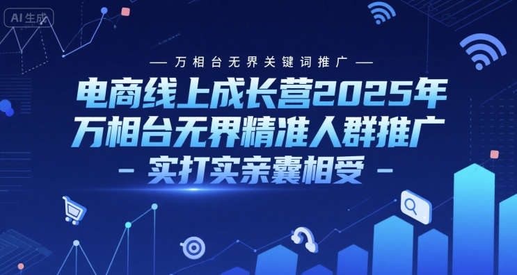 电商线上成长营2025年,万相台无界关键词推广-万相台无界精准人群推广-实打实亲囊相受-51云资源