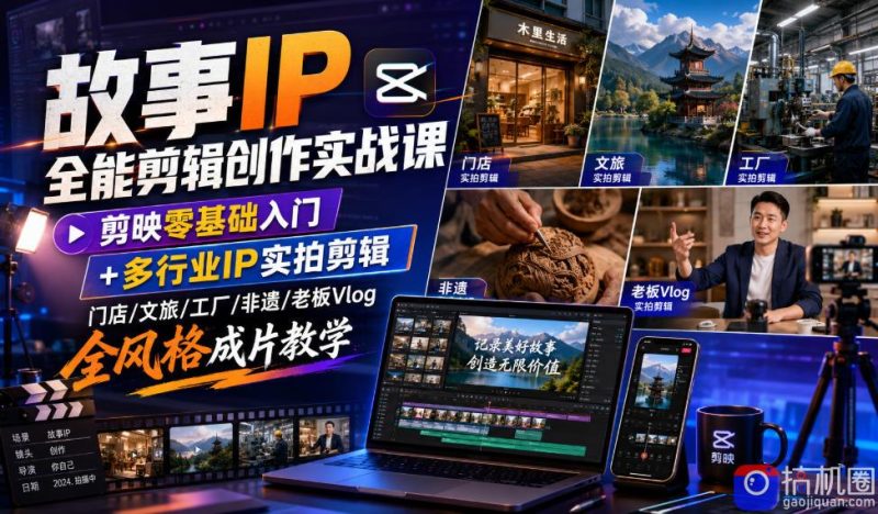故事IP全能剪辑创作实战课｜剪映零基础入门 多行业IP实拍剪辑，门店/文旅/工厂/非遗/老板Vlog全风格成片教学-51云资源