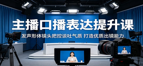 主播口播表达提升课:发声形体镜头把控谈吐气质,打造优质出镜能力