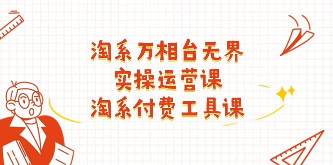 （11320期）淘系-万相台无界实操运营课：淘系 付费工具课（40节课）-51云资源