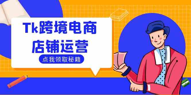 Tk跨境电商店铺运营：选品策略与流量变现技巧，助力跨境商家成功出海-51云资源