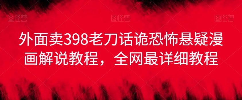 外面卖398老刀话诡恐怖悬疑漫画解说项目，全网最详细教程-51云资源