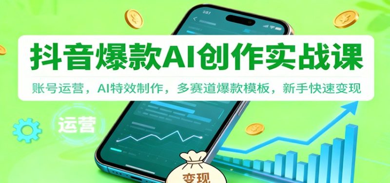 抖音AI爆款创作实战课:账号运营,AI特效制作,多赛道爆款模板,新手快速变现-51云资源