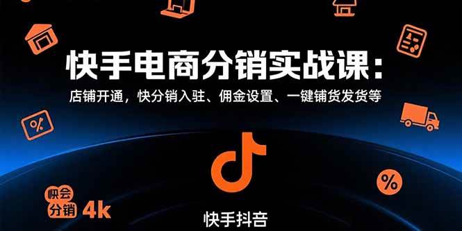 (15523期)快手电商分销实战课:店铺开通,快分销入驻、佣金设置、一键铺货发货等