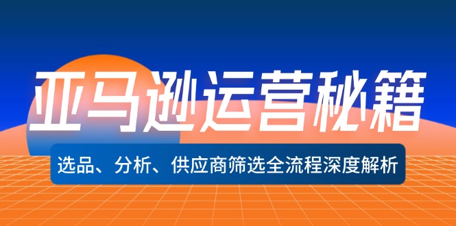 (12425期)亚马逊运营秘籍:选品、分析、供应商筛选全流程深度解析(无水印)-51云资源