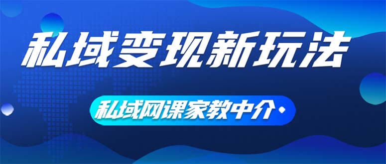 （12089期）私域变现新玩法，网课家教中介，只做渠道和流量，让大学生给你打工、0…-51云资源