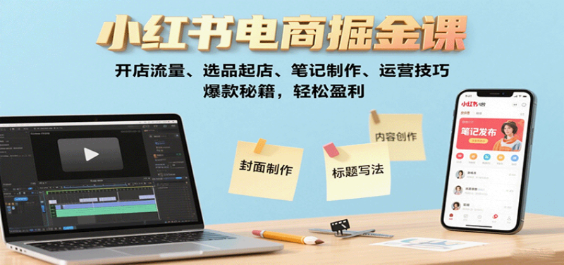 小红书电商掘金课:开店流量、选品起店、笔记制作、运营技巧,爆款秘籍,轻松盈利-51云资源