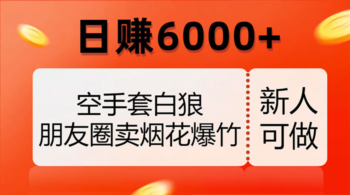 空手套白狼,朋友圈卖烟花爆竹,日赚 6000 (揭秘)-51云资源