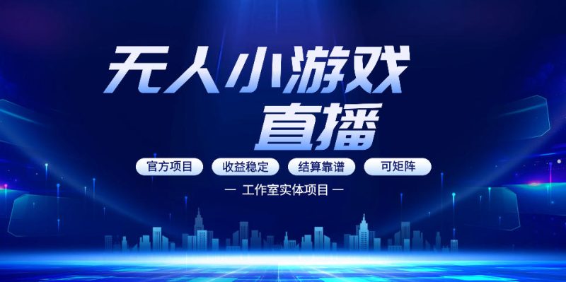 无人小游戏直播:0基础也能做的轻资产副业,解锁无人直播盈利新玩法,轻松月入1W 【揭秘】-51云资源