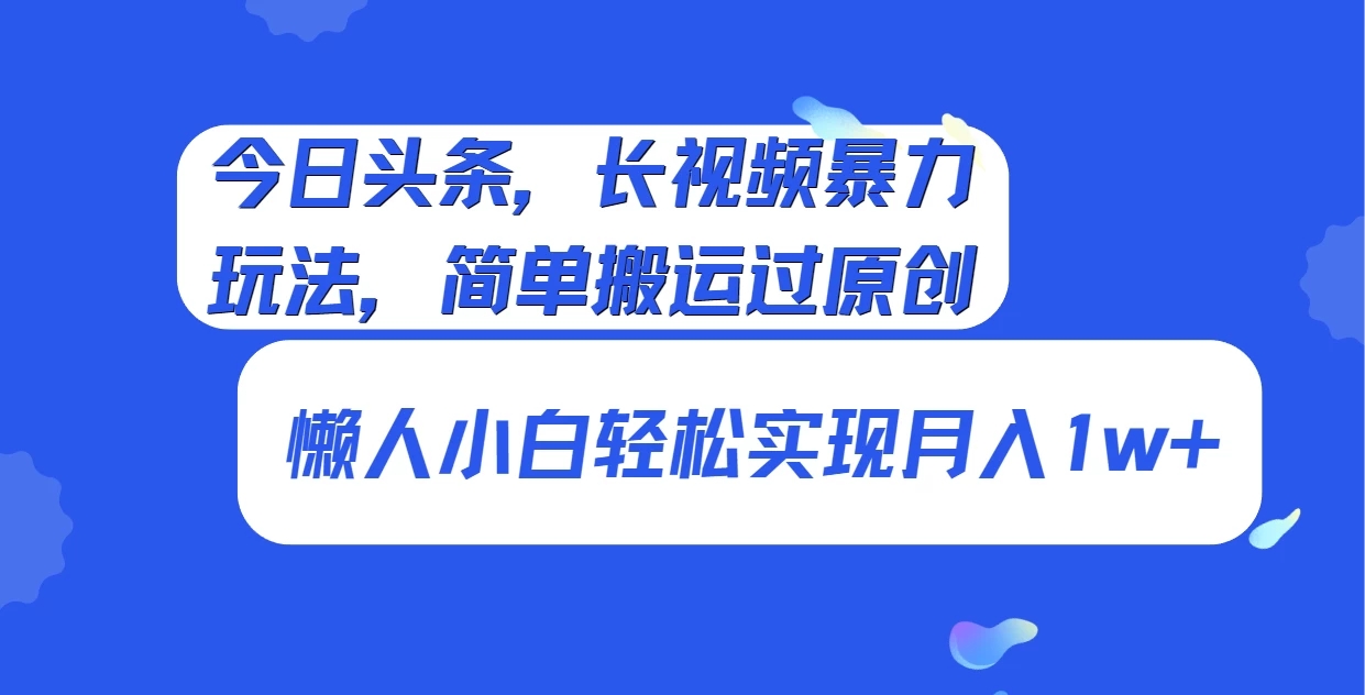 今日头条，长视频暴力玩法，简单搬运过原创、懒人小白轻松实现月入1w 
