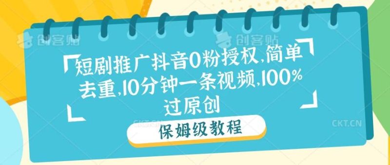 短剧推广抖音0粉授权，简单去重，10分钟一条视频，100%过原创-51云资源