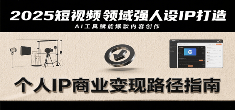 2025短视频领域强人设IP打造，结合爆款案例与AI工具应用，从个人出镜到商业成交转化-51云资源