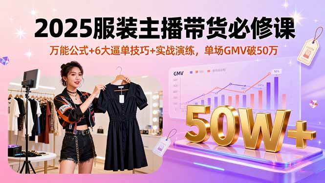 （16001期）2025服装主播带货必修课，万能公式 6大逼单技巧 实战演练，单场GMV破50万-51云资源