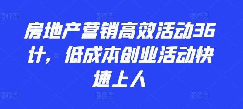 房地产营销高效活动36计，低成本创业活动快速上人-51云资源