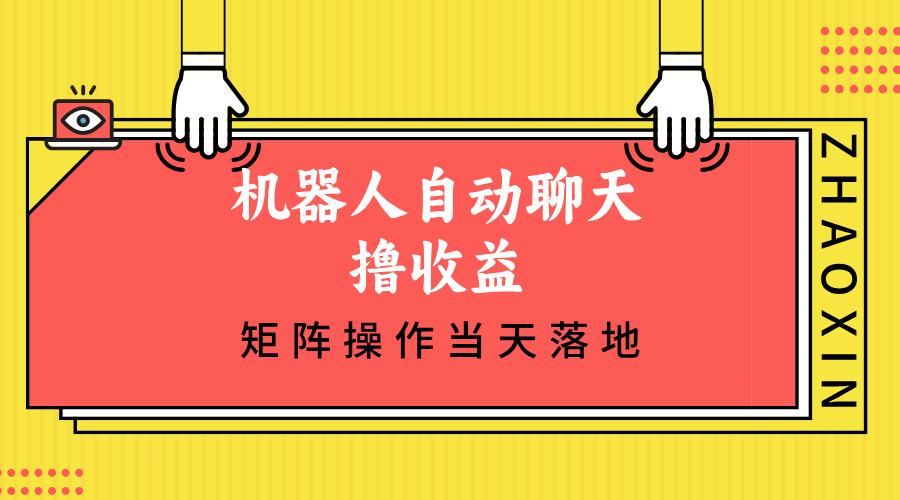 (12908期)机器人自动聊天撸收益,单机日入500 矩阵操作当天落地-51云资源