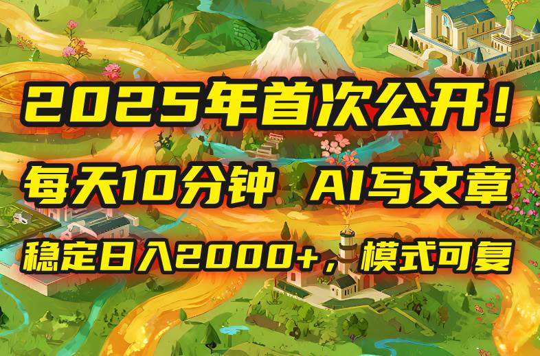 （15814期）2025年8月首次公开，每天10分钟，用AI写文章，稳定日入2000 ，模式可复…-51云资源