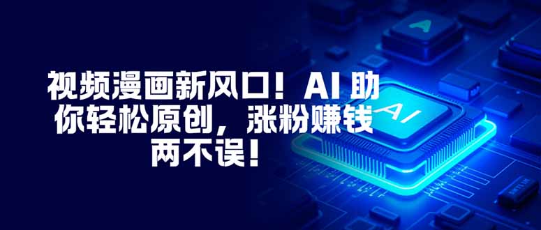 视频漫画新风口！AI 助你轻松原创，涨粉赚钱两不误！-51云资源