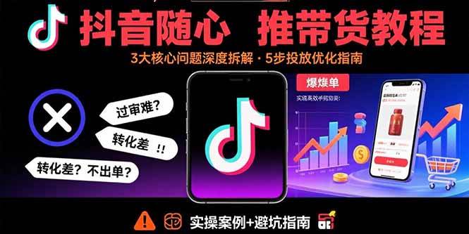 （15870期）抖音随心推带货教程：拆解过审难/转化差/不出单 等常见问题 实现高效带货-51云资源
