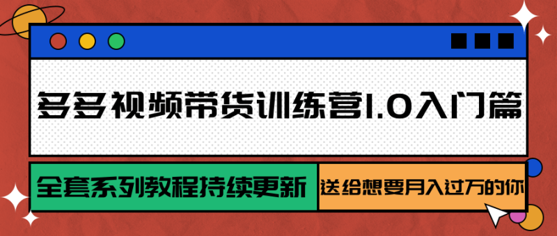 多多视频带货训练营1.0入门篇,全套系列教程持续更新,送给想要月入过万的你-51云资源