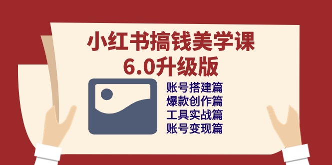 （10412期）小红书搞钱美学课-6.0升级版，账号搭建/爆款创作/工具实战/账号变现篇-51云资源