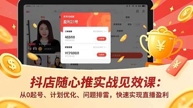 抖店随心推实战见效课:从0起号、计划优化、问题排雷,快速实现直播盈利