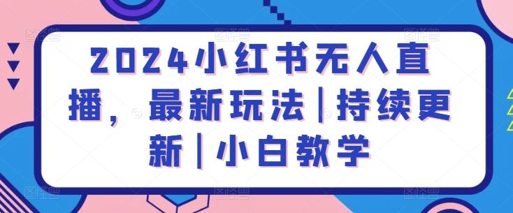2024小红书无人直播，最新玩法|持续更新|小白教学-51云资源