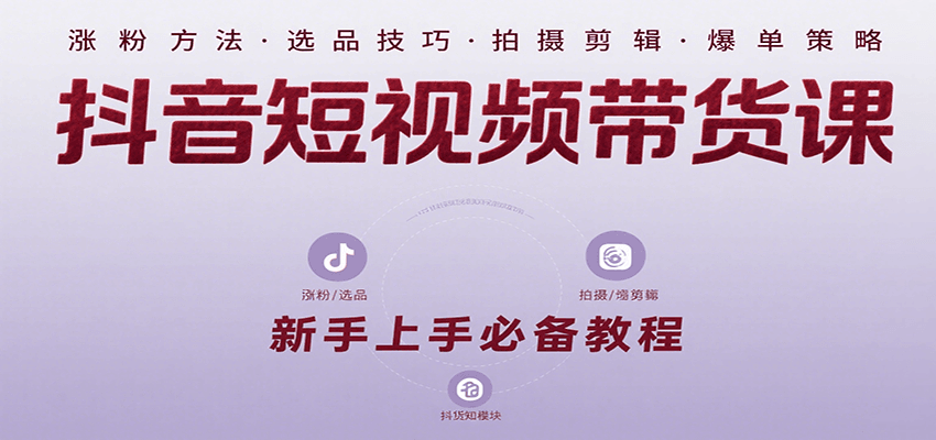抖音短视频带货课:涵盖涨粉、选品、拍摄、剪辑等,教实操,助你从0到1实现爆单-51云资源