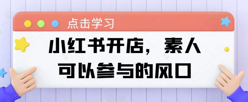 小红书开店，素人可以参与的风口-51云资源