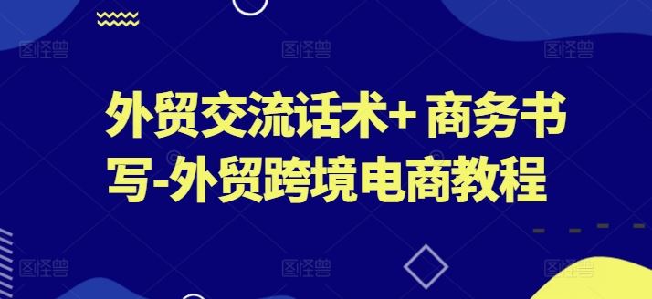 外贸交流话术  商务书写-外贸跨境电商教程-51云资源