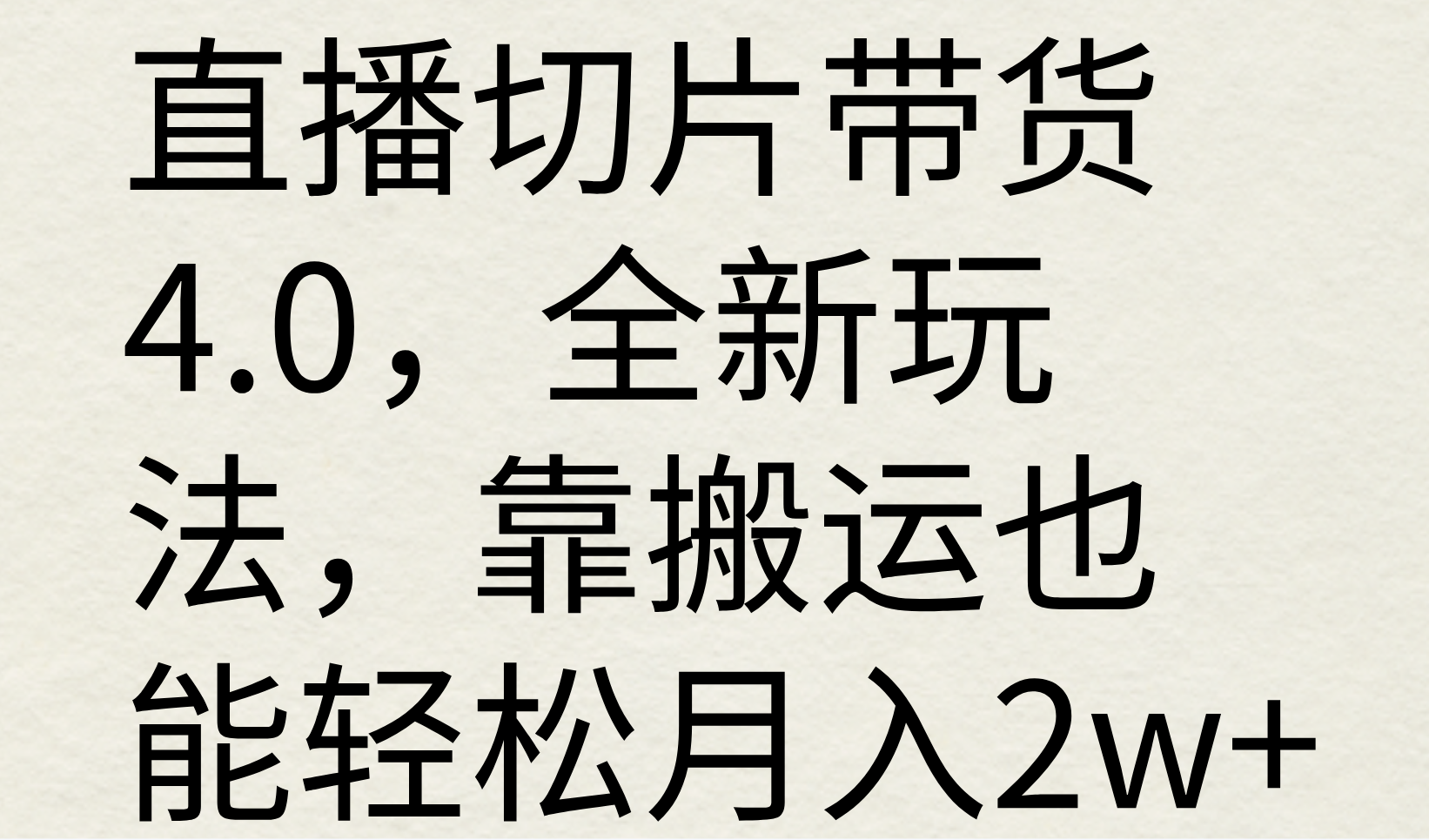 直播切片带货4.0，全新玩法，靠搬运也能轻松月入2w 