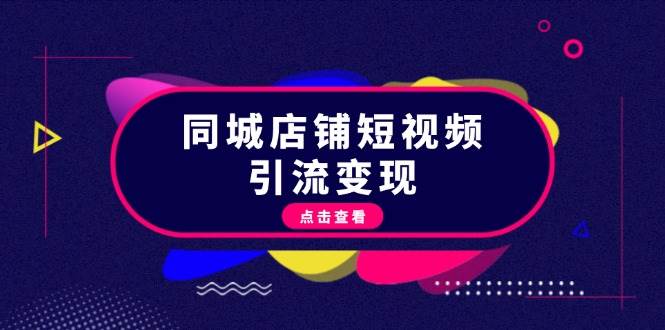 同城店铺短视频引流变现：掌握抖音平台规则，打造爆款内容，实现流量变现-51云资源