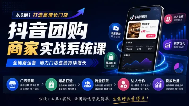 抖音团购商家实战系统课|门店搭建、爆品打造、流量获取、达人合作、投放数据全链路运营-51云资源