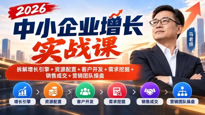 2026中小企业增长实战课｜拆解增长引擎 资源配置 客户开发 需求挖掘 销售成交 营销团队操盘-51云资源