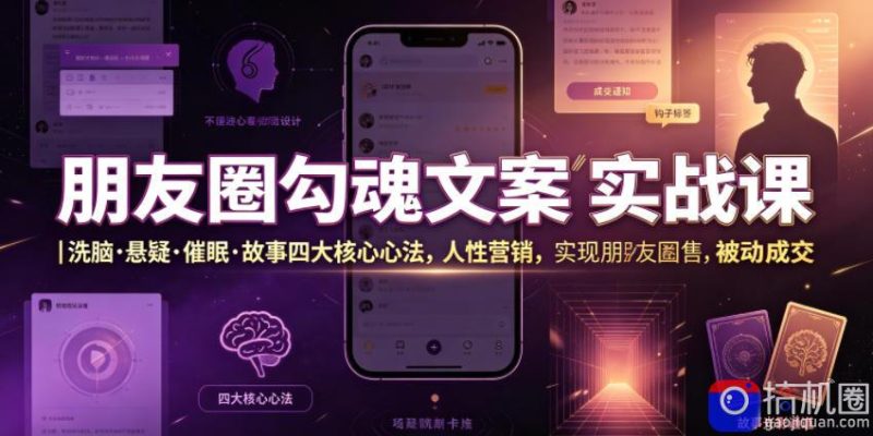 朋友圈勾魂文案实战课|洗脑·悬疑·催眠·故事四大核心心法,吃透人性营销,实现朋友圈不销而售被动成交-51云资源
