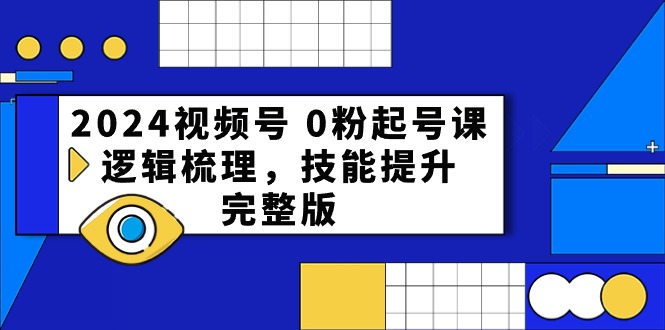 (10423期)2024视频号 0粉起号课,逻辑梳理,技能提升,完整版