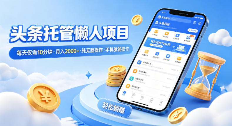 头条托管懒人项目,每天仅需10分钟,月入2000 ,纯无脑操作,手机就能操作【揭秘】-51云资源