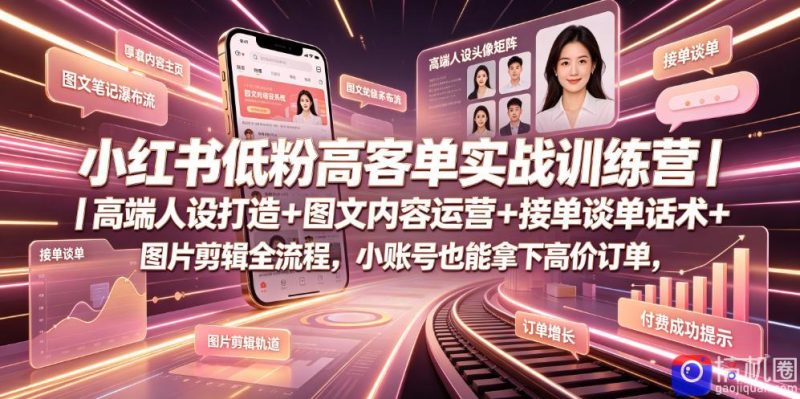 小红书低粉高客单实战训练营|高端人设打造 图文内容运营 接单谈单话术 图片剪辑全流程,小账号也能拿下高价订单-51云资源