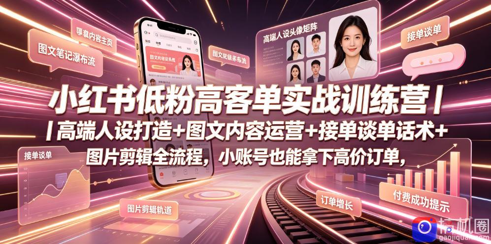 小红书低粉高客单实战训练营|高端人设打造 图文内容运营 接单谈单话术 图片剪辑全流程,小账号也能拿下高价订单-51云资源