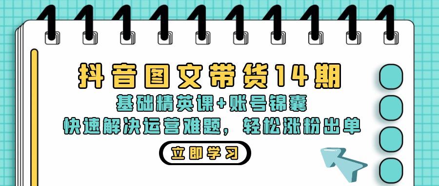 (13107期)抖音 图文带货14期:基础精英课 账号锦囊,快速解决运营难题 轻松涨粉出单