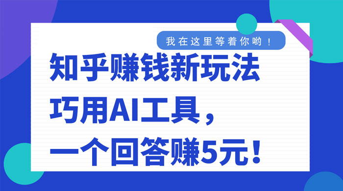 知乎赚钱新玩法，巧用 AI 工具，一个回答赚 5 元-51云资源