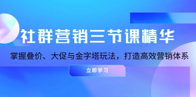 社群营销三节课精华:掌握叠价、大促与金字塔玩法,打造高效营销体系-51云资源