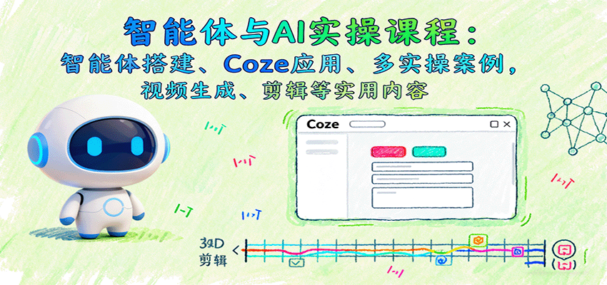 智能体与AI实操课程：智能体搭建、Coze应用、多实操案例，视频生成、剪辑等实用内容-51云资源