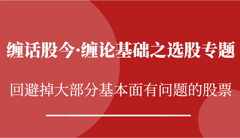 缠话股今·缠论基础之选股专题:回避掉大部分基本面有问题的股票-51云资源