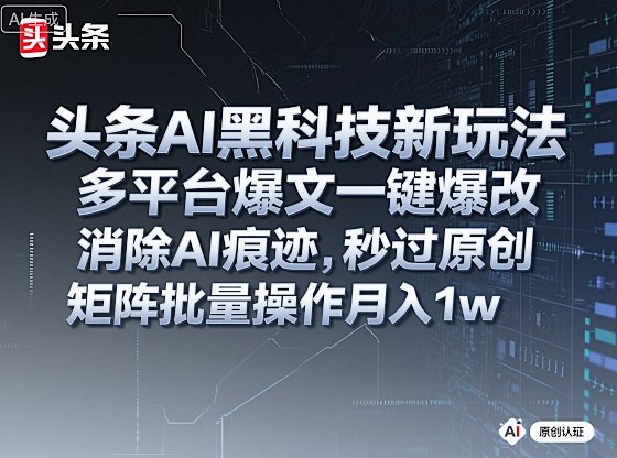 头条AI黑科技新玩法，多平台爆文一键爆改，消除AI痕迹，秒过原创，矩阵批量操作月入1w 【揭秘】-51云资源