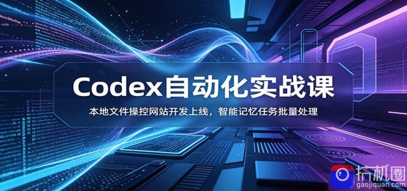 Codex自动化实战课：本地文件操控网站开发上线，智能记忆任务批量处理-51云资源