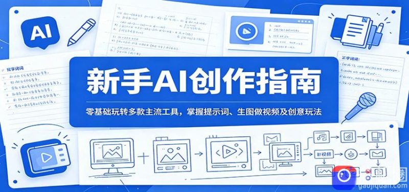 新手AI创作指南:零基础玩转多款主流工具,掌握提示词、生图做视频及创意玩法-51云资源