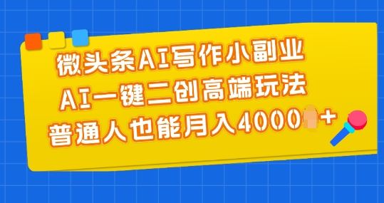 微头条AI写作小副业，AI一键二创高端玩法 普通人也能月入4000 【揭秘】-51云资源