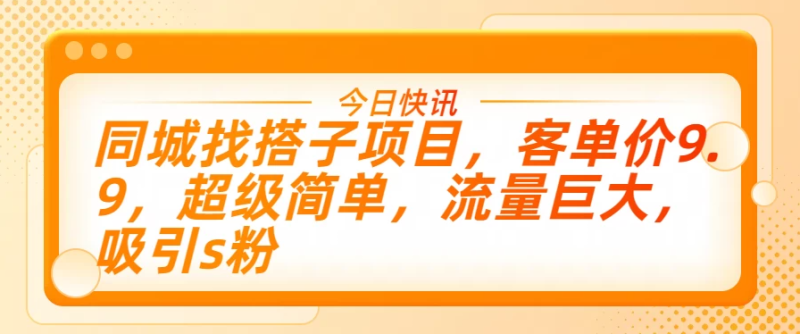 同城找搭子项目，客单价9.9，超级简单，流量巨大，吸引s粉-51云资源