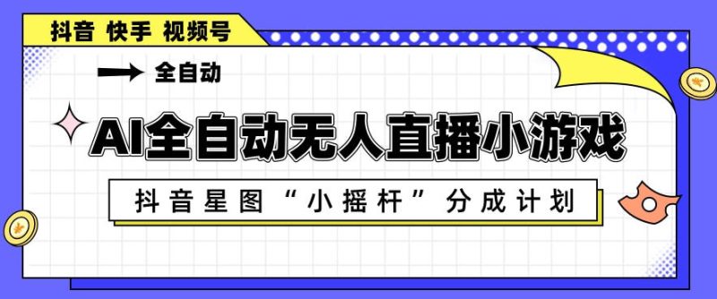 AI全自动直播小游戏,抖音星图小摇杆分成计划,支持多账号矩阵化运营【揭秘】-51云资源