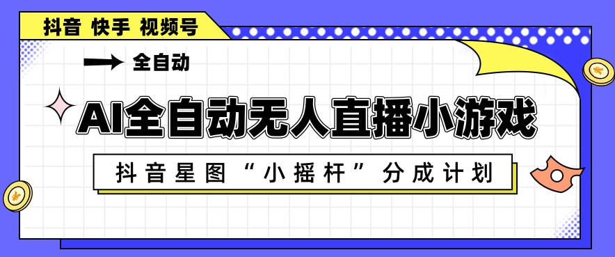 AI全自动直播小游戏，抖音星图小摇杆分成计划，支持多账号矩阵化运营【揭秘】-51云资源